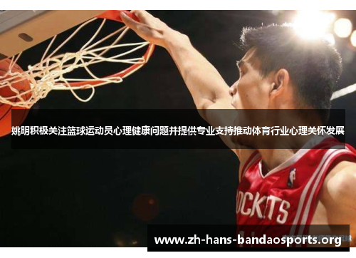 姚明积极关注篮球运动员心理健康问题并提供专业支持推动体育行业心理关怀发展 姚明积极关注篮球运动员心理健康问题并提供专业支持推动体育行业心理关怀发展