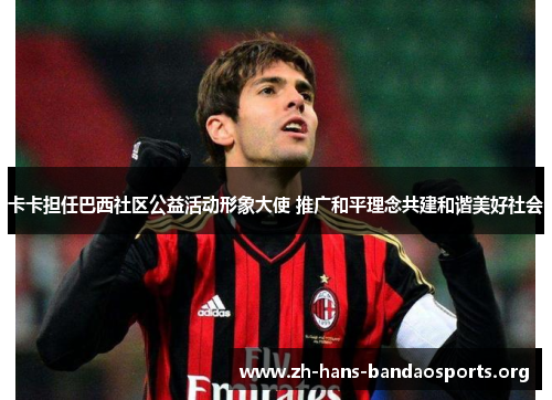 卡卡担任巴西社区公益活动形象大使 推广和平理念共建和谐美好社会 卡卡担任巴西社区公益活动形象大使 推广和平理念共建和谐美好社会
