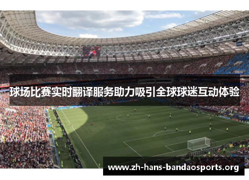 球场比赛实时翻译服务助力吸引全球球迷互动体验 球场比赛实时翻译服务助力吸引全球球迷互动体验
