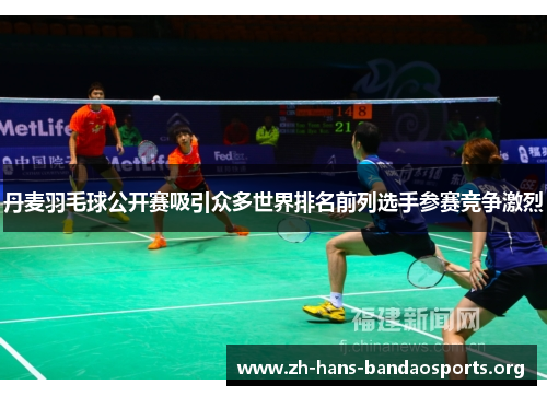 丹麦羽毛球公开赛吸引众多世界排名前列选手参赛竞争激烈 丹麦羽毛球公开赛吸引众多世界排名前列选手参赛竞争激烈