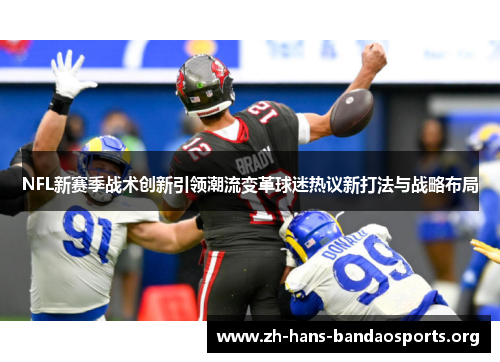 NFL新赛季战术创新引领潮流变革球迷热议新打法与战略布局 NFL新赛季战术创新引领潮流变革球迷热议新打法与战略布局