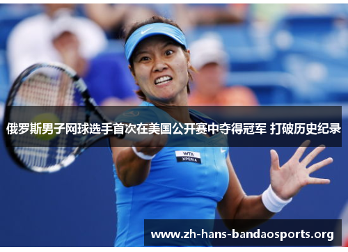 俄罗斯男子网球选手首次在美国公开赛中夺得冠军 打破历史纪录 俄罗斯男子网球选手首次在美国公开赛中夺得冠军 打破历史纪录