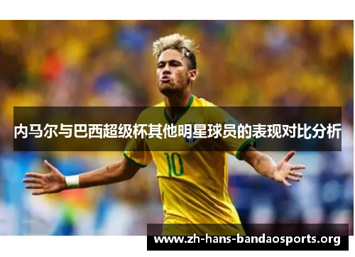 内马尔与巴西超级杯其他明星球员的表现对比分析 内马尔与巴西超级杯其他明星球员的表现对比分析