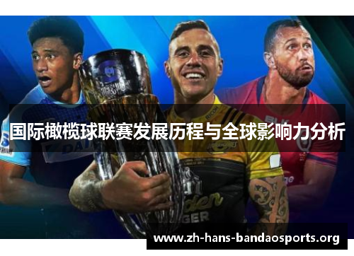 国际橄榄球联赛发展历程与全球影响力分析 国际橄榄球联赛发展历程与全球影响力分析
