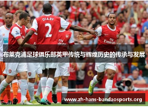 布莱克浦足球俱乐部英甲传统与辉煌历史的传承与发展 布莱克浦足球俱乐部英甲传统与辉煌历史的传承与发展