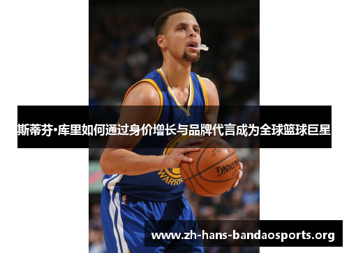 斯蒂芬·库里如何通过身价增长与品牌代言成为全球篮球巨星 斯蒂芬·库里如何通过身价增长与品牌代言成为全球篮球巨星