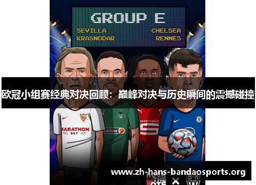 欧冠小组赛经典对决回顾:巅峰对决与历史瞬间的震撼碰撞 欧冠小组赛经典对决回顾:巅峰对决与历史瞬间的震撼碰撞