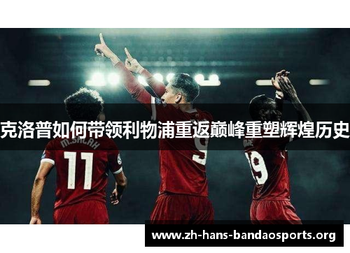 克洛普如何带领利物浦重返巅峰重塑辉煌历史 克洛普如何带领利物浦重返巅峰重塑辉煌历史