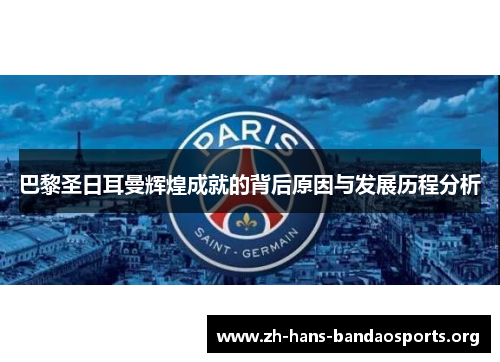 巴黎圣日耳曼辉煌成就的背后原因与发展历程分析 巴黎圣日耳曼辉煌成就的背后原因与发展历程分析