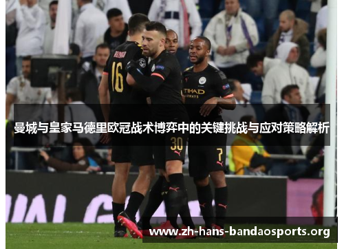 曼城与皇家马德里欧冠战术博弈中的关键挑战与应对策略解析 曼城与皇家马德里欧冠战术博弈中的关键挑战与应对策略解析