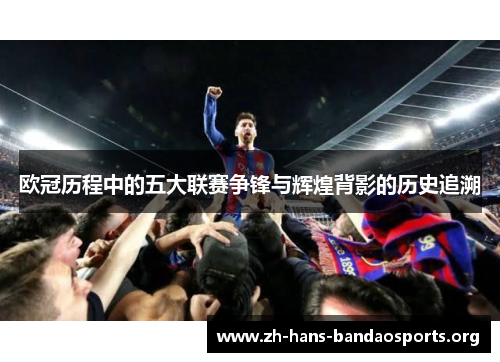 欧冠历程中的五大联赛争锋与辉煌背影的历史追溯 欧冠历程中的五大联赛争锋与辉煌背影的历史追溯