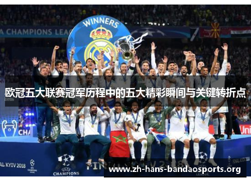 欧冠五大联赛冠军历程中的五大精彩瞬间与关键转折点 欧冠五大联赛冠军历程中的五大精彩瞬间与关键转折点