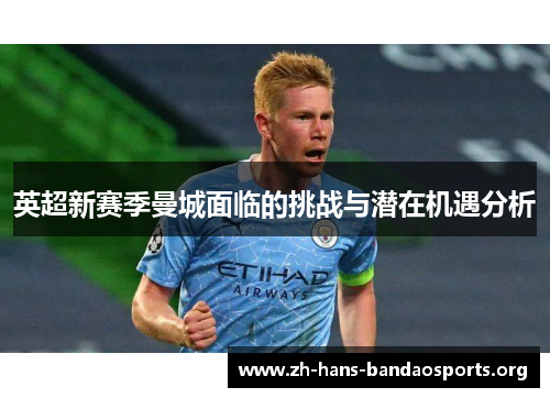英超新赛季曼城面临的挑战与潜在机遇分析