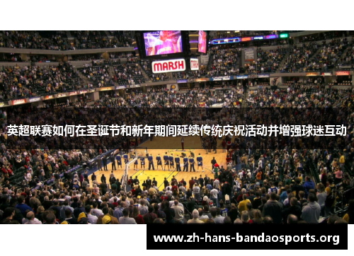 英超联赛如何在圣诞节和新年期间延续传统庆祝活动并增强球迷互动 英超联赛如何在圣诞节和新年期间延续传统庆祝活动并增强球迷互动