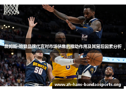 詹姆斯·哈登品牌代言对市场销售的推动作用及其背后因素分析 詹姆斯·哈登品牌代言对市场销售的推动作用及其背后因素分析