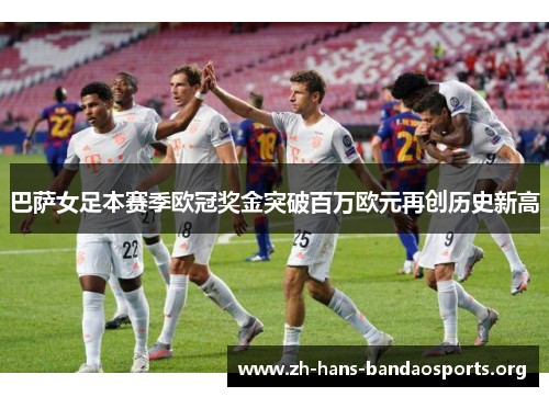 巴萨女足本赛季欧冠奖金突破百万欧元再创历史新高 巴萨女足本赛季欧冠奖金突破百万欧元再创历史新高