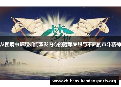 从困境中崛起如何激发内心的冠军梦想与不屈的奋斗精神 从困境中崛起如何激发内心的冠军梦想与不屈的奋斗精神