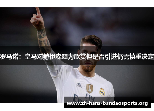 罗马诺：皇马对赫伊森颇为欣赏但是否引进仍需慎重决定