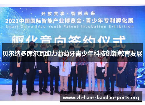 贝尔纳多席尔瓦助力葡萄牙青少年科技创新教育发展 贝尔纳多席尔瓦助力葡萄牙青少年科技创新教育发展