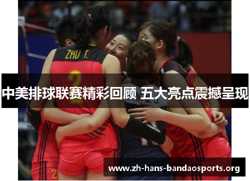 中美排球联赛精彩回顾 五大亮点震撼呈现 中美排球联赛精彩回顾 五大亮点震撼呈现