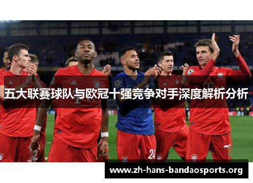 五大联赛球队与欧冠十强竞争对手深度解析分析 五大联赛球队与欧冠十强竞争对手深度解析分析