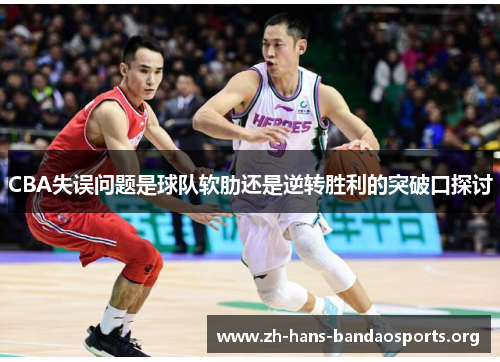 CBA失误问题是球队软肋还是逆转胜利的突破口探讨 CBA失误问题是球队软肋还是逆转胜利的突破口探讨