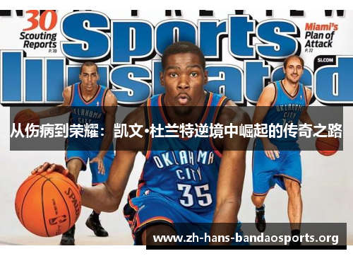 从伤病到荣耀:凯文·杜兰特逆境中崛起的传奇之路 从伤病到荣耀:凯文·杜兰特逆境中崛起的传奇之路