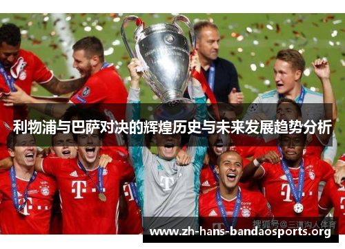 利物浦与巴萨对决的辉煌历史与未来发展趋势分析