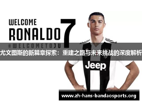 尤文图斯的新篇章探索：重建之路与未来挑战的深度解析