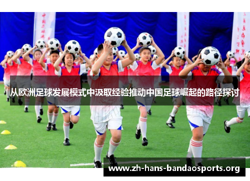 从欧洲足球发展模式中汲取经验推动中国足球崛起的路径探讨 从欧洲足球发展模式中汲取经验推动中国足球崛起的路径探讨