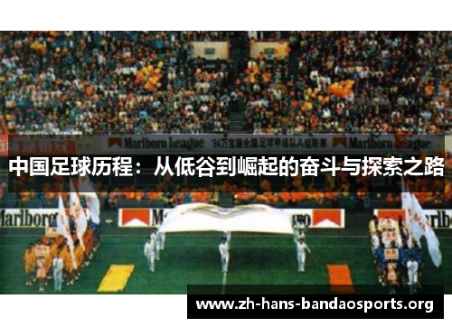 中国足球历程:从低谷到崛起的奋斗与探索之路 中国足球历程:从低谷到崛起的奋斗与探索之路