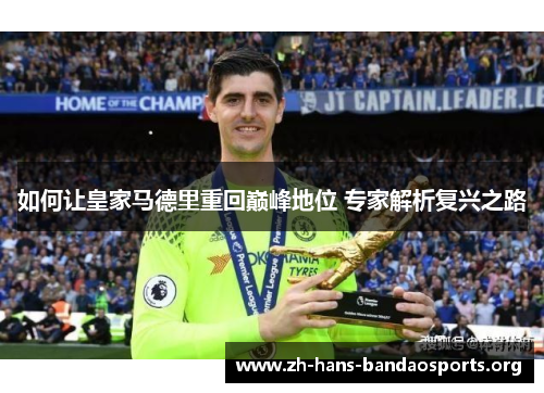 如何让皇家马德里重回巅峰地位 专家解析复兴之路 如何让皇家马德里重回巅峰地位 专家解析复兴之路