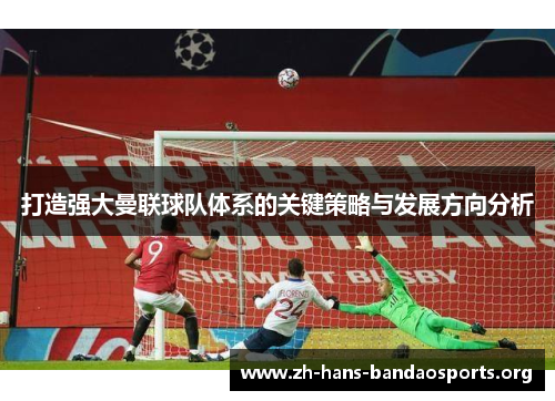 打造强大曼联球队体系的关键策略与发展方向分析 打造强大曼联球队体系的关键策略与发展方向分析