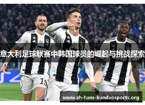 意大利足球联赛中韩国球员的崛起与挑战探索 意大利足球联赛中韩国球员的崛起与挑战探索