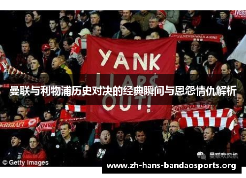 曼联与利物浦历史对决的经典瞬间与恩怨情仇解析 曼联与利物浦历史对决的经典瞬间与恩怨情仇解析
