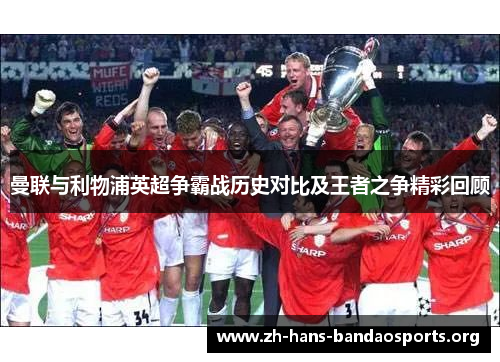 曼联与利物浦英超争霸战历史对比及王者之争精彩回顾