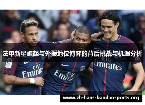 法甲新星崛起与外援地位博弈的背后挑战与机遇分析