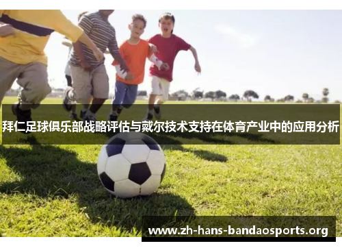 拜仁足球俱乐部战略评估与戴尔技术支持在体育产业中的应用分析 拜仁足球俱乐部战略评估与戴尔技术支持在体育产业中的应用分析
