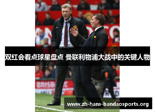 双红会看点球星盘点 曼联利物浦大战中的关键人物 双红会看点球星盘点 曼联利物浦大战中的关键人物
