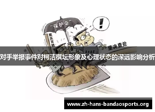 对手举报事件对柯洁棋坛形象及心理状态的深远影响分析 对手举报事件对柯洁棋坛形象及心理状态的深远影响分析