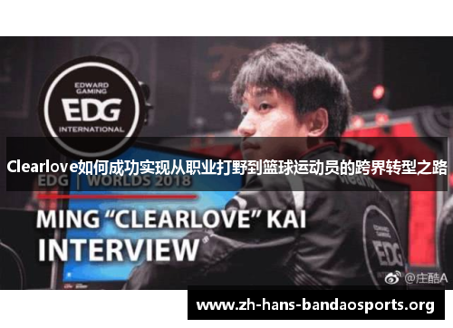 Clearlove如何成功实现从职业打野到篮球运动员的跨界转型之路 Clearlove如何成功实现从职业打野到篮球运动员的跨界转型之路