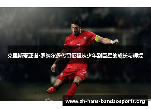 克里斯蒂亚诺·罗纳尔多传奇征程从少年到巨星的成长与辉煌 克里斯蒂亚诺·罗纳尔多传奇征程从少年到巨星的成长与辉煌