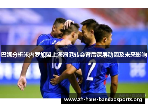巴媒分析米内罗加盟上海海港转会背后深层动因及未来影响 巴媒分析米内罗加盟上海海港转会背后深层动因及未来影响