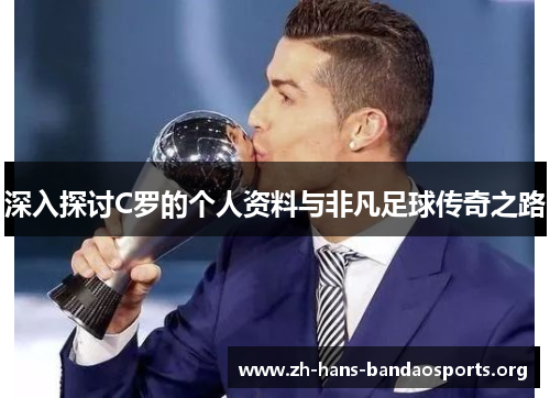 深入探讨C罗的个人资料与非凡足球传奇之路 深入探讨C罗的个人资料与非凡足球传奇之路