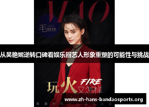 从吴艳妮逆转口碑看娱乐圈艺人形象重塑的可能性与挑战 从吴艳妮逆转口碑看娱乐圈艺人形象重塑的可能性与挑战
