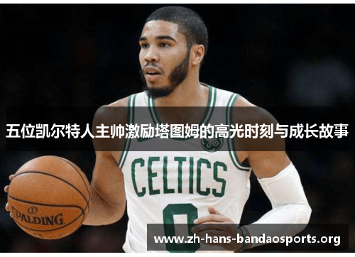 五位凯尔特人主帅激励塔图姆的高光时刻与成长故事