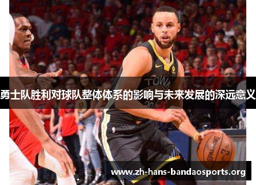 勇士队胜利对球队整体体系的影响与未来发展的深远意义 勇士队胜利对球队整体体系的影响与未来发展的深远意义
