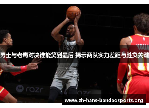 勇士与老鹰对决谁能笑到最后 揭示两队实力差距与胜负关键 勇士与老鹰对决谁能笑到最后 揭示两队实力差距与胜负关键