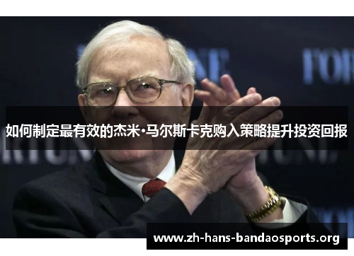 如何制定最有效的杰米·马尔斯卡克购入策略提升投资回报 如何制定最有效的杰米·马尔斯卡克购入策略提升投资回报