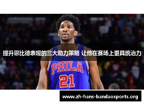 提升恩比德表现的三大助力策略 让他在赛场上更具统治力 提升恩比德表现的三大助力策略 让他在赛场上更具统治力